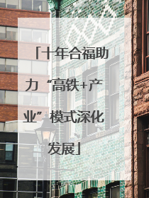 十年合福助力“高铁+产业”模式深化发展