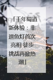 千年蜀道新体验：非遗鱼灯首次亮相 徒步挑战再掀热潮