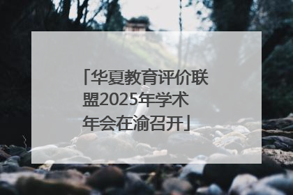 华夏教育评价联盟2025年学术年会在渝召开