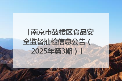 南京市鼓楼区食品安全监督抽检信息公告（2025年第3期）