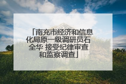 南充市经济和信息化局原一级调研员石全华 接受纪律审查和监察调查