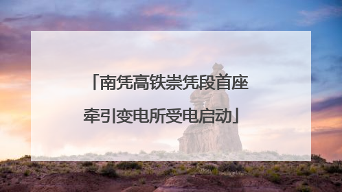 南凭高铁崇凭段首座牵引变电所受电启动