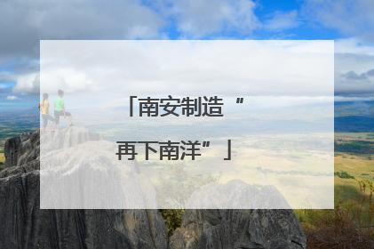 南安制造“再下南洋”
