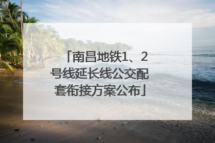 南昌地铁1、2号线延长线公交配套衔接方案公布