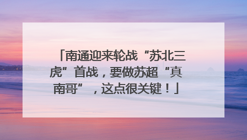 南通迎来轮战“苏北三虎”首战，要做苏超“真南哥”，这点很关键！