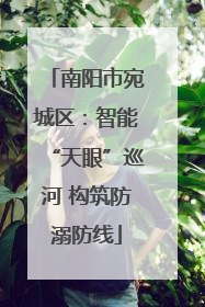 南阳市宛城区：智能“天眼”巡河 构筑防溺防线