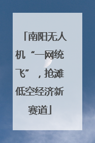 南阳无人机“一网统飞”，抢滩低空经济新赛道