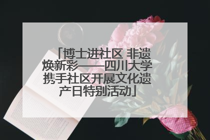 博士进社区 非遗焕新彩——四川大学携手社区开展文化遗产日特别活动