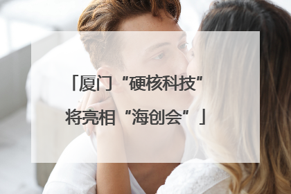 厦门“硬核科技” 将亮相“海创会”