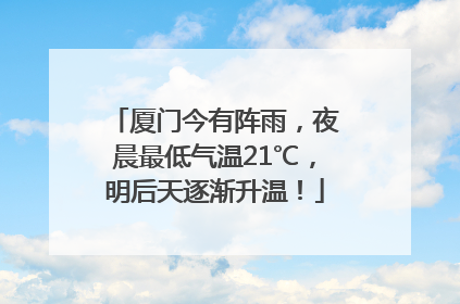 厦门今有阵雨，夜晨最低气温21℃，明后天逐渐升温！