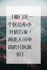 厦门又一个区公布小升初方案！两类人可申请跨片区派位