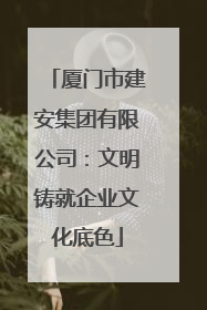 厦门市建安集团有限公司：文明铸就企业文化底色