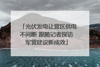 光伏发电让营区供电不间断 跟随记者探访军营建设新成效