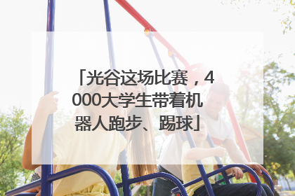 光谷这场比赛，4000大学生带着机器人跑步、踢球