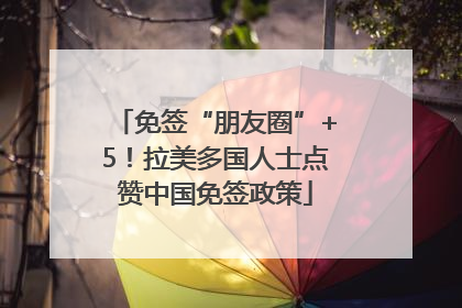 免签“朋友圈”+5！拉美多国人士点赞中国免签政策
