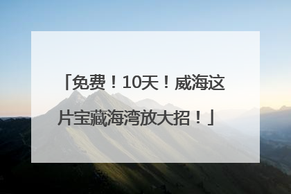 免费！10天！威海这片宝藏海湾放大招！