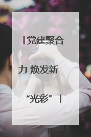 党建聚合力 焕发新“光彩”