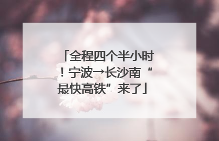 全程四个半小时！宁波→长沙南“最快高铁”来了