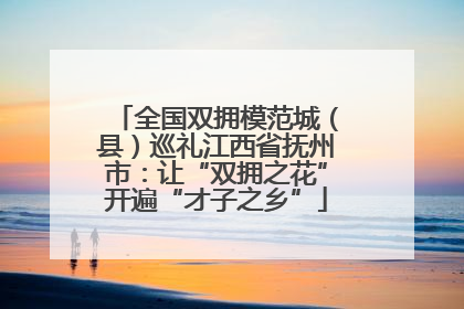 全国双拥模范城（县）巡礼江西省抚州市：让“双拥之花”开遍“才子之乡”