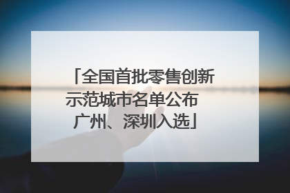 全国首批零售创新示范城市名单公布 广州、深圳入选
