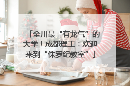 全川最“有龙气”的大学！成都理工：欢迎来到“侏罗纪教室”