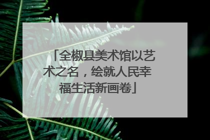 全椒县美术馆以艺术之名，绘就人民幸福生活新画卷