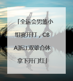全运会男篮小组赛开打，CBA浙江双雄合体拿下开门红