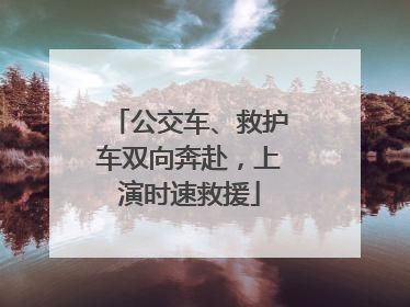 公交车、救护车双向奔赴，上演时速救援