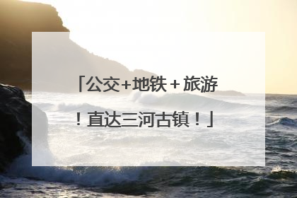 公交+地铁＋旅游！直达三河古镇！