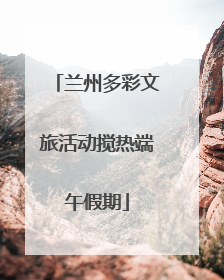 兰州多彩文旅活动搅热端午假期