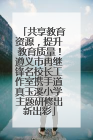共享教育资源，提升教育质量！遵义市冉继锋名校长工作室携手道真玉溪小学主题研修出新出彩