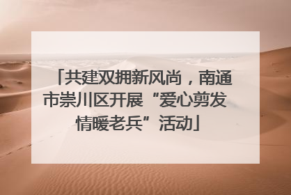 共建双拥新风尚，南通市崇川区开展“爱心剪发 情暖老兵”活动