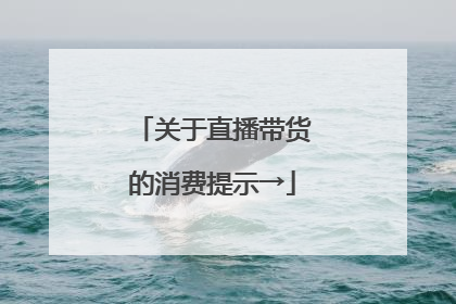 关于直播带货的消费提示→