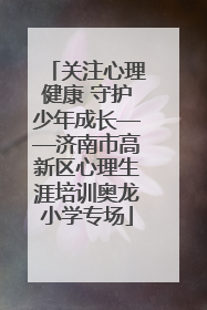 关注心理健康 守护少年成长——济南市高新区心理生涯培训奥龙小学专场