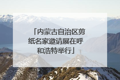 内蒙古自治区剪纸名家邀请展在呼和浩特举行