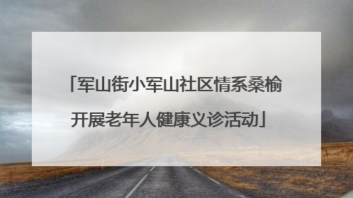 军山街小军山社区情系桑榆 开展老年人健康义诊活动
