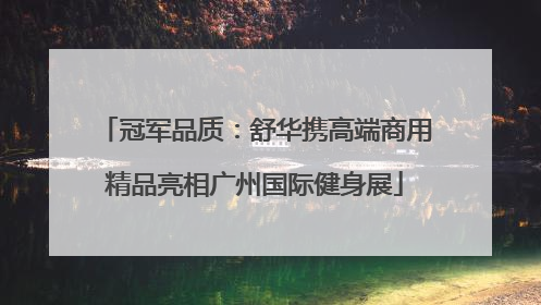 冠军品质：舒华携高端商用精品亮相广州国际健身展