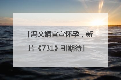 冯文娟官宣怀孕，新片《731》引期待