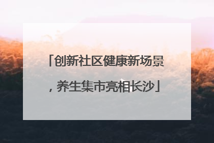 创新社区健康新场景，养生集市亮相长沙