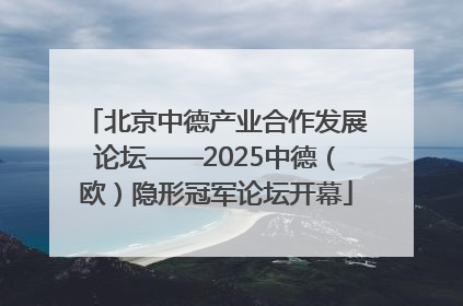 北京中德产业合作发展论坛——2025中德（欧）隐形冠军论坛开幕