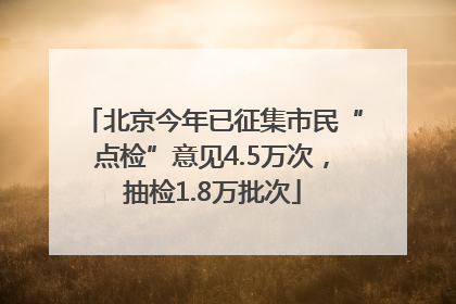 北京今年已征集市民“点检”意见4.5万次，抽检1.8万批次