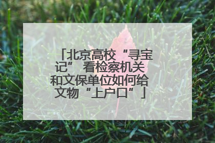 北京高校“寻宝记” 看检察机关和文保单位如何给文物“上户口”