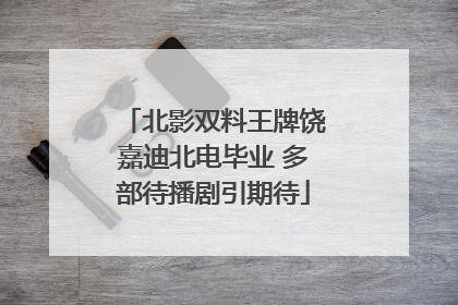 北影双料王牌饶嘉迪北电毕业 多部待播剧引期待