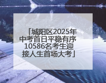 城阳区2025年中考首日平稳有序 10586名考生迎接人生首场大考