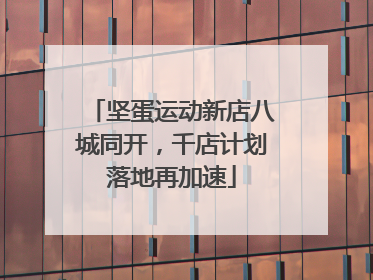坚蛋运动新店八城同开，千店计划落地再加速
