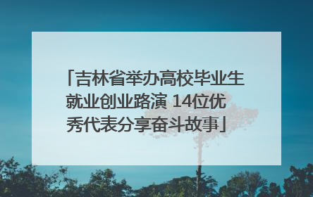吉林省举办高校毕业生就业创业路演 14位优秀代表分享奋斗故事