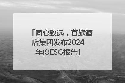 同心致远，首旅酒店集团发布2024年度ESG报告
