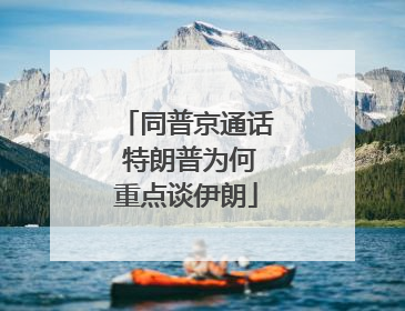 同普京通话 特朗普为何重点谈伊朗