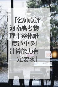 名师点评河南高考物理丨整体难度适中 对计算能力有一定要求