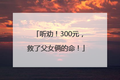 听劝！300元，救了父女俩的命！